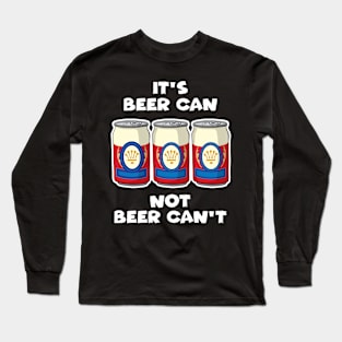 It's Beer Can not Beer Can't Long Sleeve T-Shirt